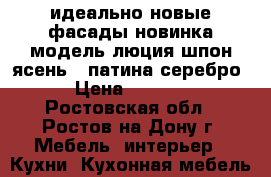 идеально новые фасады новинка модель люция шпон ясень   патина серебро  › Цена ­ 33 000 - Ростовская обл., Ростов-на-Дону г. Мебель, интерьер » Кухни. Кухонная мебель   